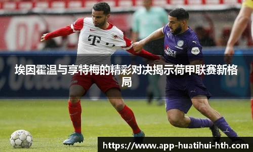 埃因霍温与享特梅的精彩对决揭示荷甲联赛新格局