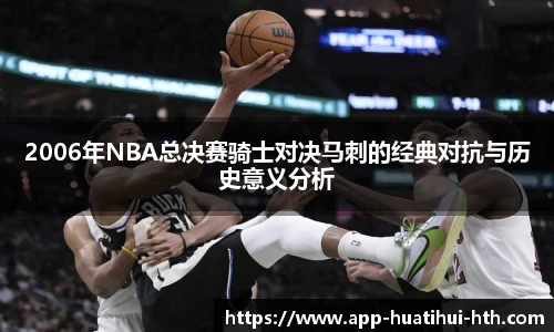 2006年NBA总决赛骑士对决马刺的经典对抗与历史意义分析